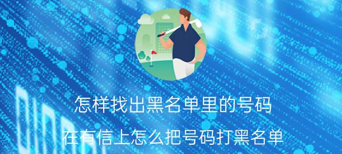 怎样找出黑名单里的号码 在有信上怎么把号码打黑名单？